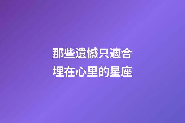 那些遺憾只適合埋在心里的星座-第1張-星座運勢-玄機派