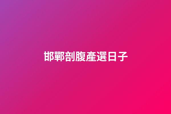 邯鄲剖腹產選日子