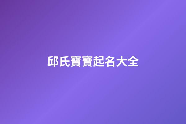 邱氏寶寶起名大全(邱氏寶寶起名大全虎年)-第1張-寶寶起名-玄機(jī)派