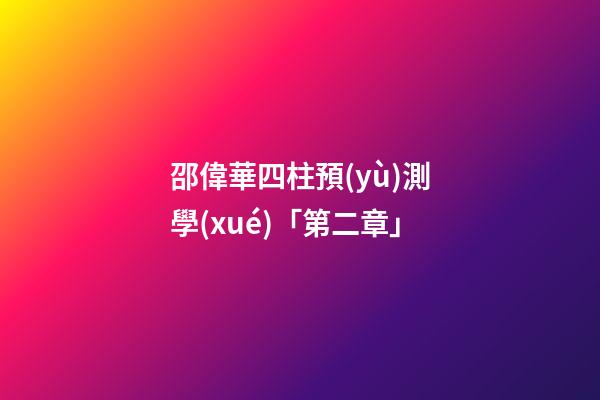 邵偉華四柱預(yù)測學(xué)「第二章」