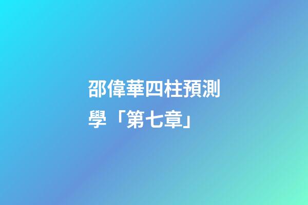 邵偉華四柱預測學「第七章」