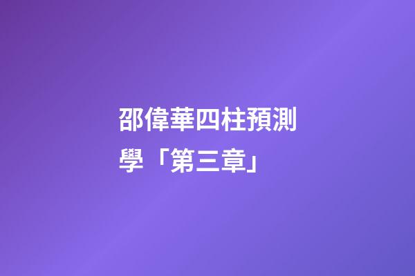 邵偉華四柱預測學「第三章」