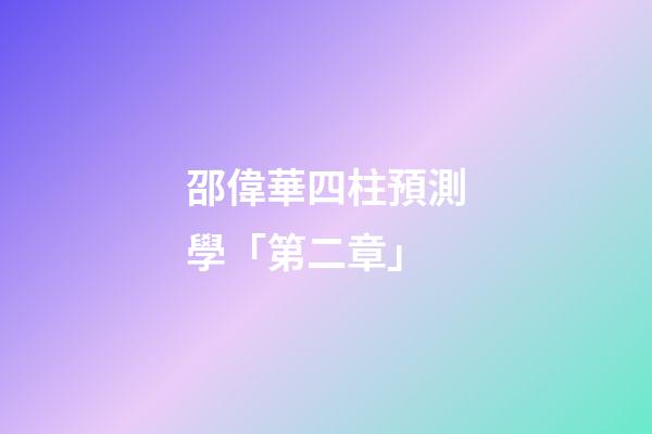 邵偉華四柱預測學「第二章」