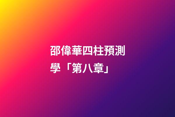 邵偉華四柱預測學「第八章」
