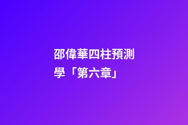 邵偉華四柱預測學「第六章」