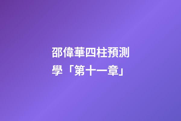 邵偉華四柱預測學「第十一章」