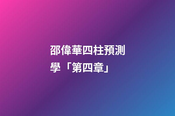 邵偉華四柱預測學「第四章」