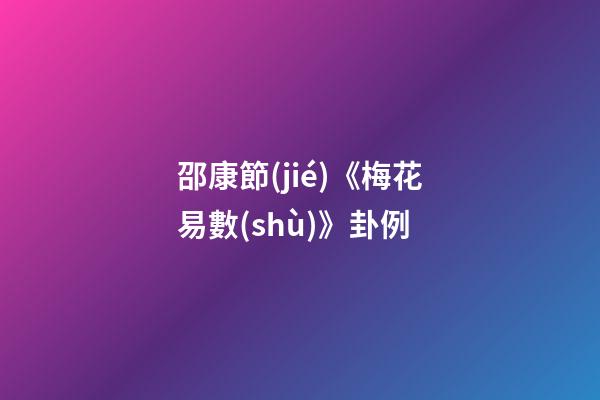 邵康節(jié)《梅花易數(shù)》卦例