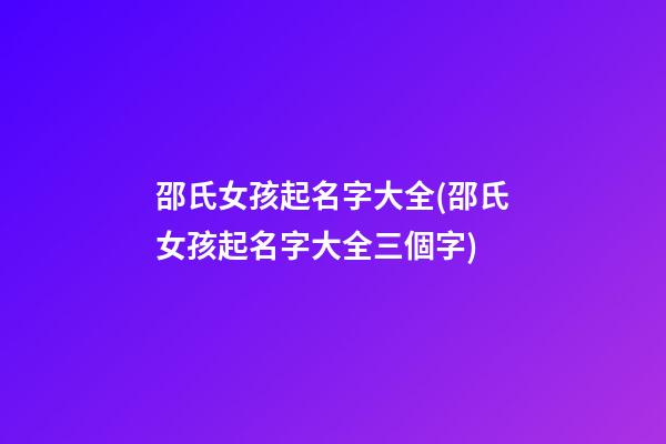 邵氏女孩起名字大全(邵氏女孩起名字大全三個字)