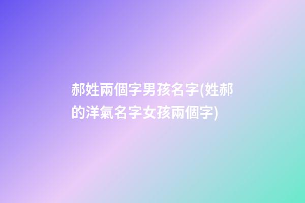 郝姓兩個字男孩名字(姓郝的洋氣名字女孩兩個字)