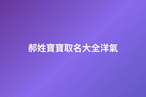 郝姓寶寶取名大全洋氣(郝姓寶寶起名)-第1張-寶寶起名-玄機(jī)派