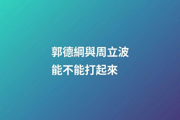 郭德綱與周立波能不能打起來