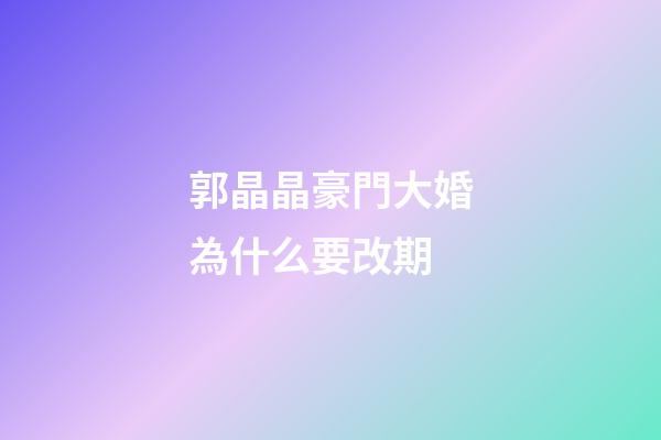 郭晶晶豪門大婚為什么要改期