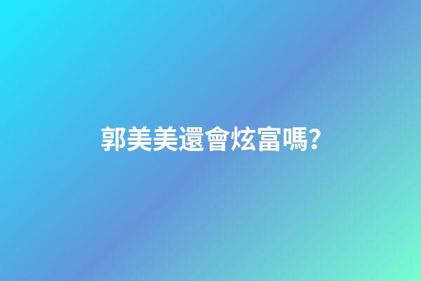 郭美美還會炫富嗎？