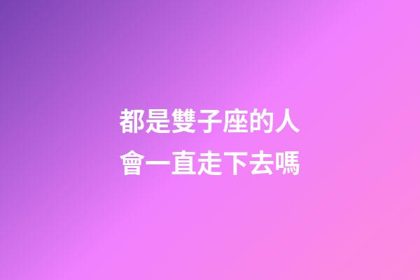 都是雙子座的人會一直走下去嗎-第1張-星座運勢-玄機派