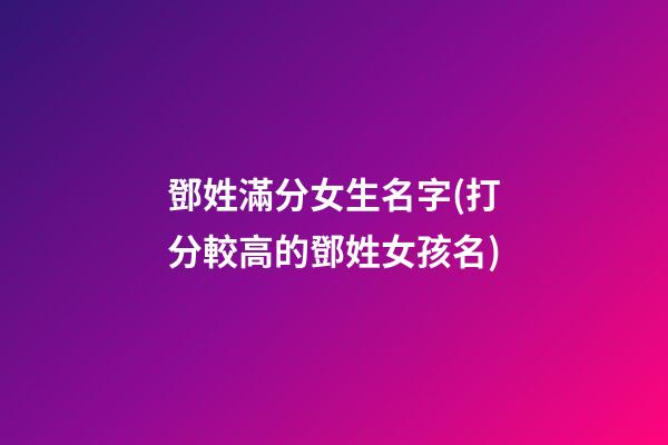 鄧姓滿分女生名字(打分較高的鄧姓女孩名)
