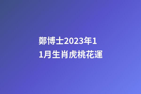 鄭博士2023年11月生肖虎桃花運