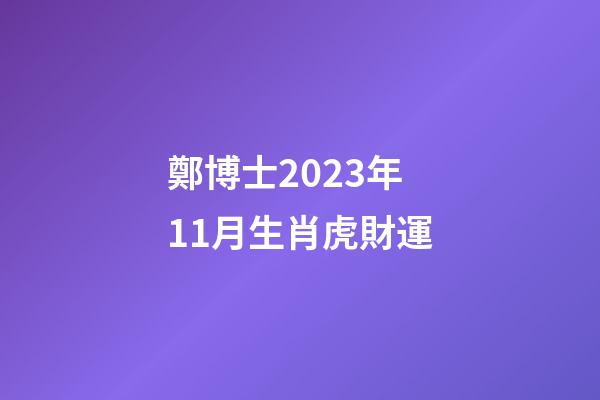 鄭博士2023年11月生肖虎財運