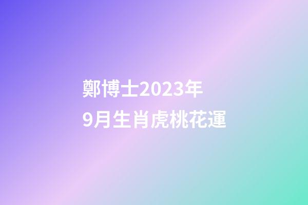 鄭博士2023年9月生肖虎桃花運