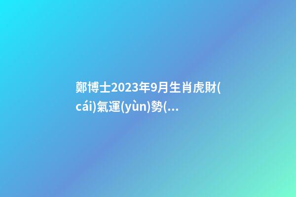 鄭博士2023年9月生肖虎財(cái)氣運(yùn)勢(shì)