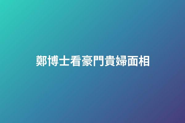 鄭博士看豪門貴婦面相