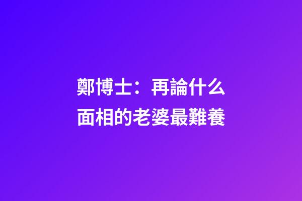 鄭博士：再論什么面相的老婆最難養
