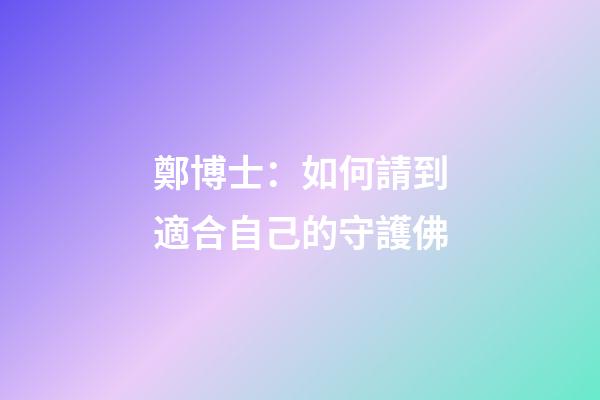 鄭博士：如何請到適合自己的守護佛