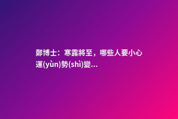 鄭博士：寒露將至，哪些人要小心運(yùn)勢(shì)變差？