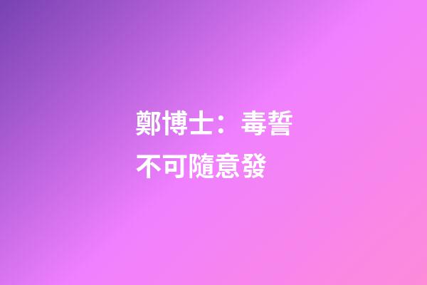 鄭博士：毒誓不可隨意發