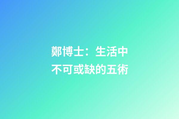 鄭博士：生活中不可或缺的五術