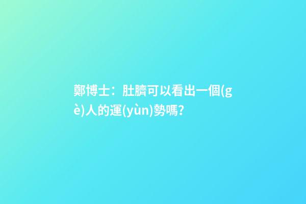 鄭博士：肚臍可以看出一個(gè)人的運(yùn)勢嗎？