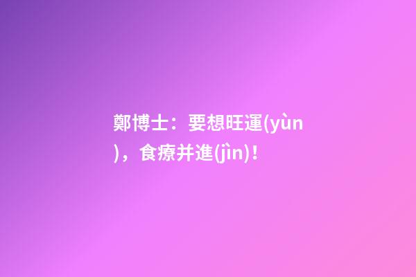 鄭博士：要想旺運(yùn)，食療并進(jìn)！