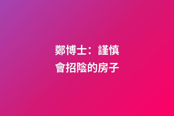 鄭博士：謹慎會招陰的房子