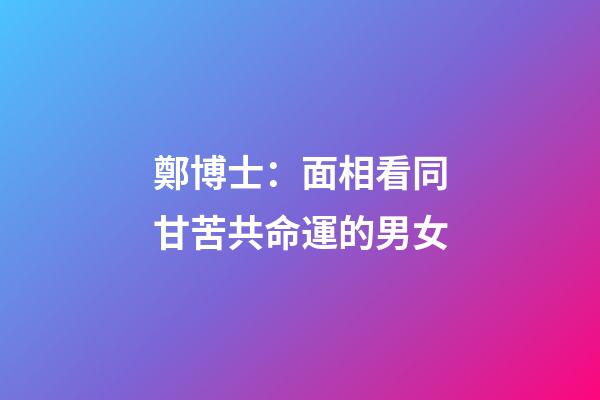鄭博士：面相看同甘苦共命運的男女