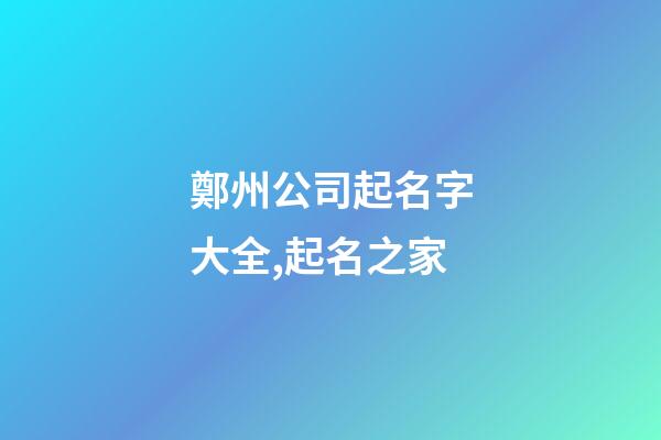 鄭州公司起名字大全,起名之家-第1張-公司起名-玄機(jī)派