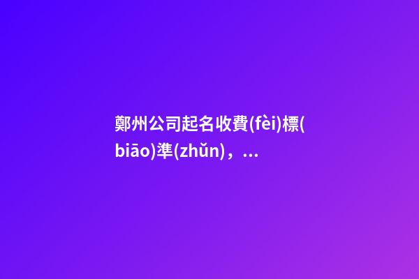 鄭州公司起名收費(fèi)標(biāo)準(zhǔn)，讓人遺憾一生的決定-第1張-公司起名-玄機(jī)派