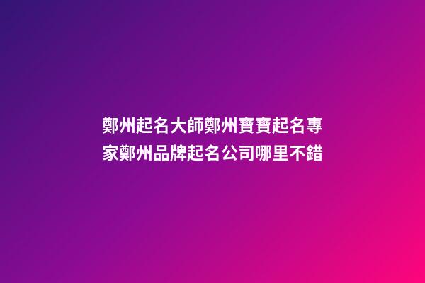 鄭州起名大師鄭州寶寶起名專家鄭州品牌起名公司哪里不錯-第1張-公司起名-玄機(jī)派