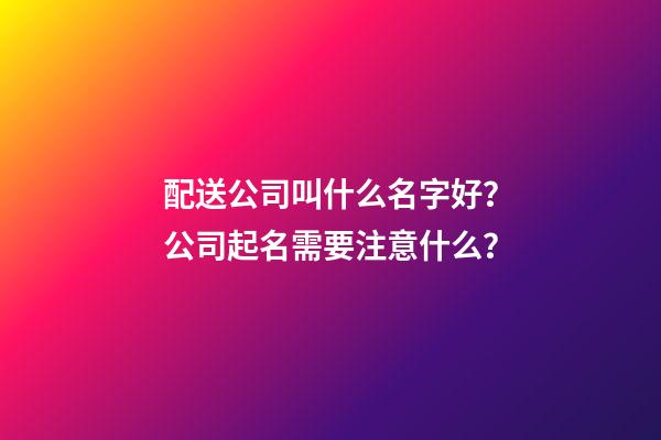 配送公司叫什么名字好？公司起名需要注意什么？