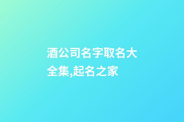酒公司名字取名大全集,起名之家-第1張-公司起名-玄機派