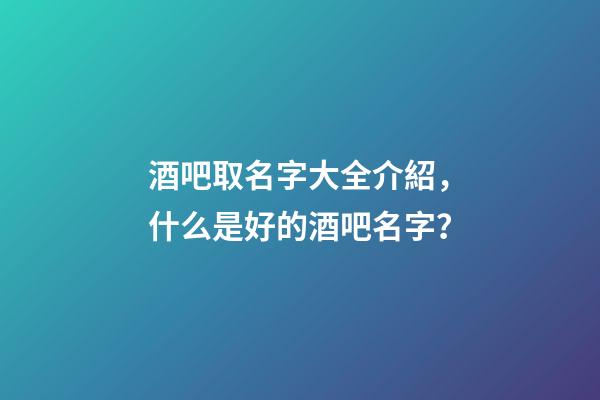 酒吧取名字大全介紹，什么是好的酒吧名字？-第1張-公司起名-玄機(jī)派
