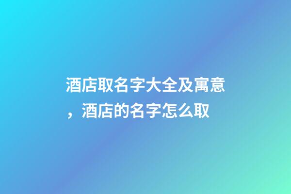 酒店取名字大全及寓意，酒店的名字怎么取