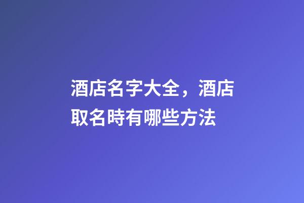 酒店名字大全，酒店取名時有哪些方法-第1張-店鋪起名-玄機派