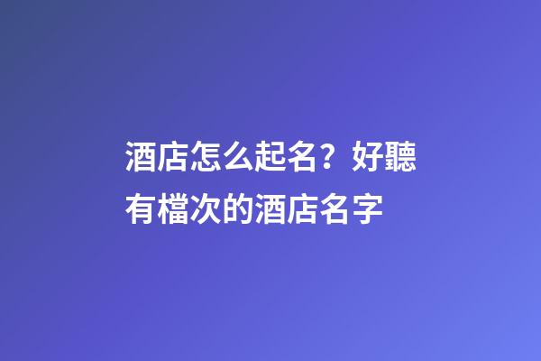 酒店怎么起名？好聽有檔次的酒店名字-第1張-店鋪起名-玄機(jī)派