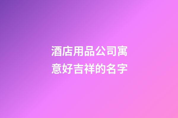 酒店用品公司寓意好吉祥的名字