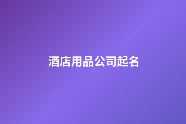 酒店用品公司起名