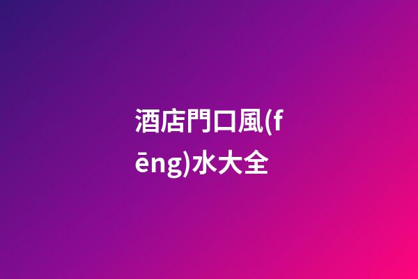 酒店門口風(fēng)水大全