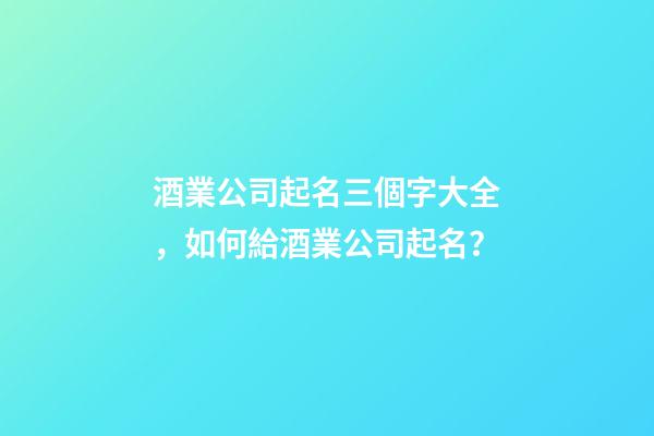 酒業公司起名三個字大全，如何給酒業公司起名？-第1張-公司起名-玄機派