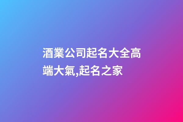 酒業公司起名大全高端大氣,起名之家-第1張-公司起名-玄機派
