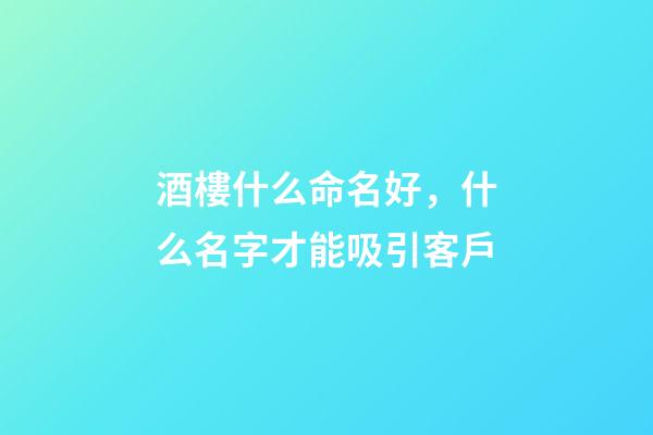 酒樓什么命名好，什么名字才能吸引客戶-第1張-公司起名-玄機派