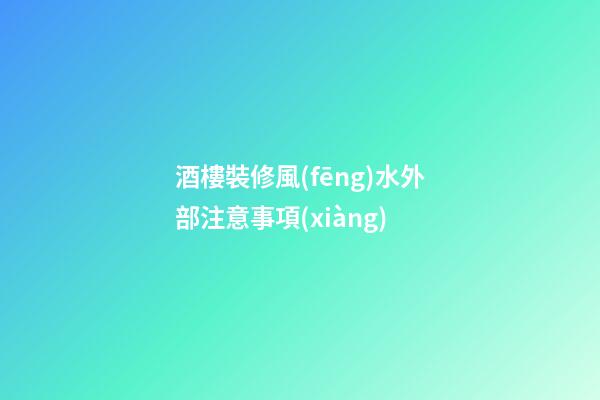 酒樓裝修風(fēng)水外部注意事項(xiàng)